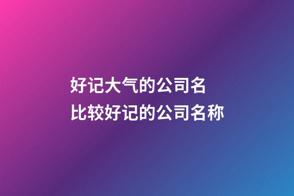 好记大气的公司名 比较好记的公司名称-第1张-公司起名-玄机派